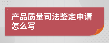 产品质量司法鉴定申请怎么写