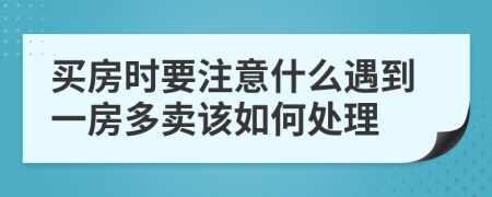 买房时要注意什么遇到一房多卖该如何处理