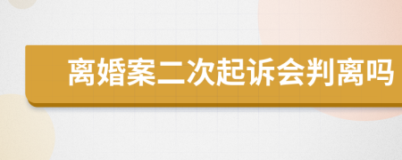 离婚案二次起诉会判离吗