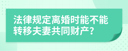 法律规定离婚时能不能转移夫妻共同财产？