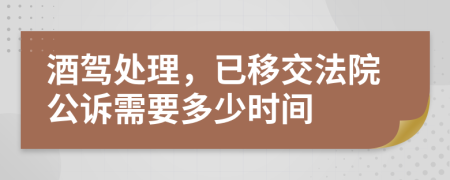 酒驾处理，已移交法院公诉需要多少时间