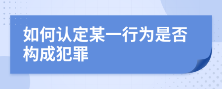 如何认定某一行为是否构成犯罪