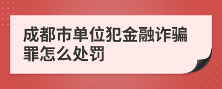 成都市单位犯金融诈骗罪怎么处罚