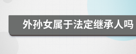 外孙女属于法定继承人吗