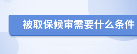 被取保候审需要什么条件