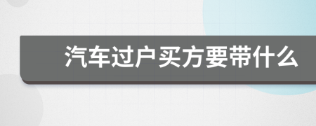 汽车过户买方要带什么