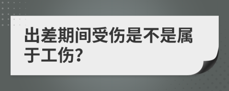 出差期间受伤是不是属于工伤？