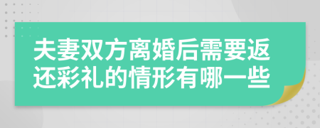 夫妻双方离婚后需要返还彩礼的情形有哪一些