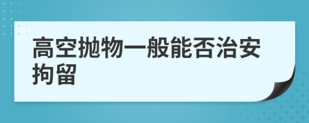 高空抛物一般能否治安拘留