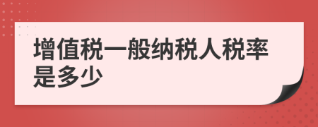 增值税一般纳税人税率是多少