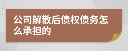 公司解散后债权债务怎么承担的