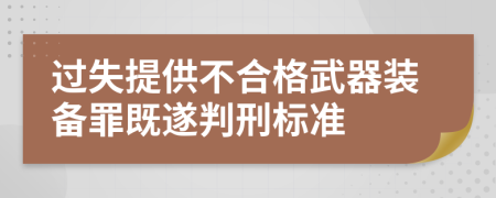 过失提供不合格武器装备罪既遂判刑标准