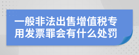 一般非法出售增值税专用发票罪会有什么处罚