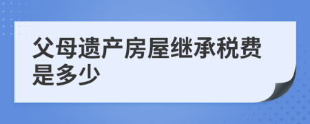 父母遗产房屋继承税费是多少