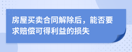 房屋买卖合同解除后，能否要求赔偿可得利益的损失