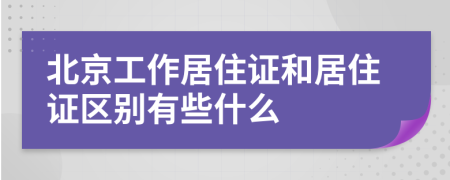 北京工作居住证和居住证区别有些什么