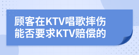 顾客在KTV唱歌摔伤能否要求KTV赔偿的