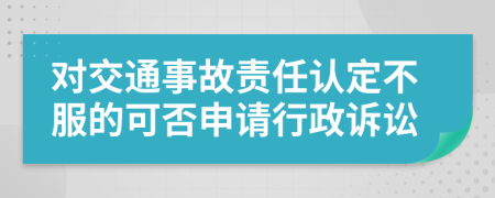 对交通事故责任认定不服的可否申请行政诉讼