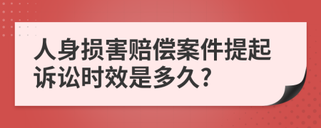 人身损害赔偿案件提起诉讼时效是多久?