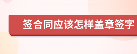 签合同应该怎样盖章签字