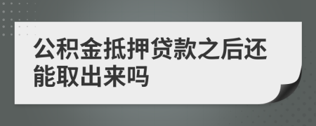 公积金抵押贷款之后还能取出来吗