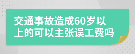 交通事故造成60岁以上的可以主张误工费吗