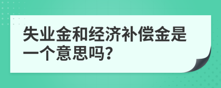 失业金和经济补偿金是一个意思吗？