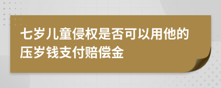 七岁儿童侵权是否可以用他的压岁钱支付赔偿金