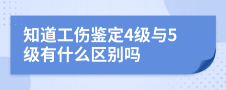 知道工伤鉴定4级与5级有什么区别吗