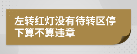 左转红灯没有待转区停下算不算违章