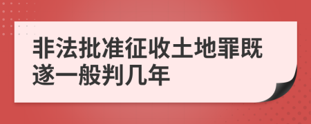 非法批准征收土地罪既遂一般判几年