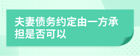 夫妻债务约定由一方承担是否可以