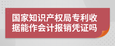 国家知识产权局专利收据能作会计报销凭证吗