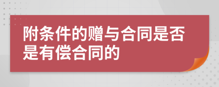 附条件的赠与合同是否是有偿合同的