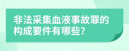 非法采集血液事故罪的构成要件有哪些？