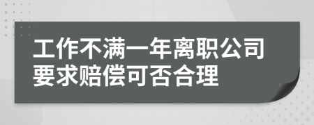 工作不满一年离职公司要求赔偿可否合理