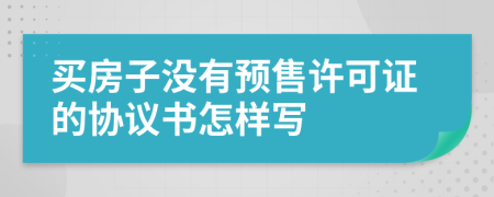 买房子没有预售许可证的协议书怎样写