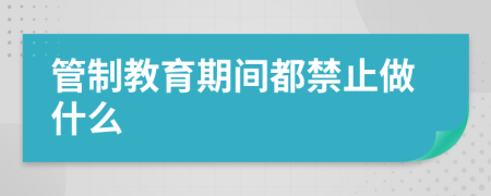 管制教育期间都禁止做什么