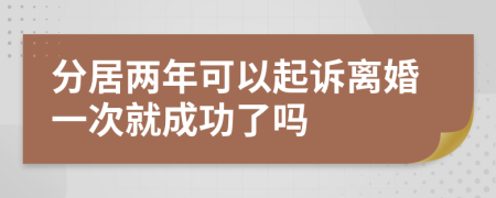 分居两年可以起诉离婚一次就成功了吗