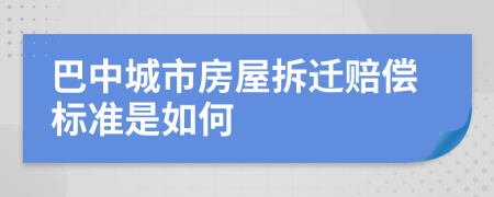 巴中城市房屋拆迁赔偿标准是如何