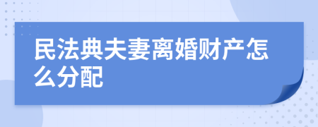 民法典夫妻离婚财产怎么分配