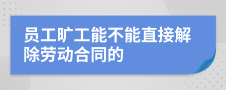 员工旷工能不能直接解除劳动合同的