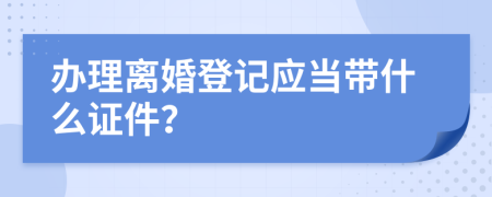 办理离婚登记应当带什么证件？