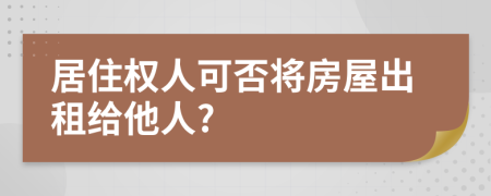 居住权人可否将房屋出租给他人?