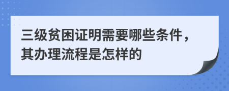 三级贫困证明需要哪些条件，其办理流程是怎样的