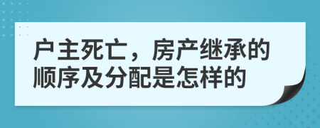 户主死亡，房产继承的顺序及分配是怎样的