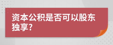 资本公积是否可以股东独享?