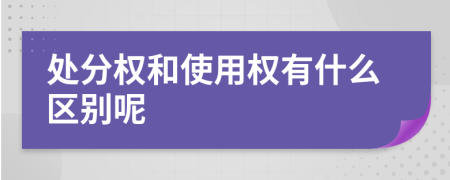 处分权和使用权有什么区别呢