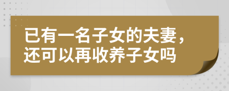 已有一名子女的夫妻，还可以再收养子女吗
