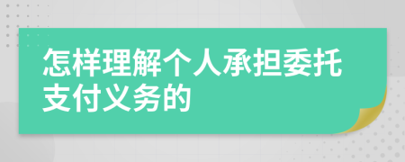 怎样理解个人承担委托支付义务的